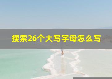 搜索26个大写字母怎么写