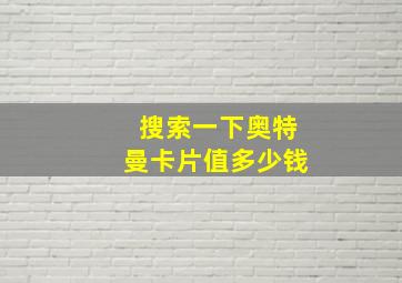 搜索一下奥特曼卡片值多少钱