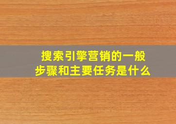 搜索引擎营销的一般步骤和主要任务是什么