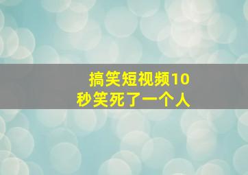 搞笑短视频10秒笑死了一个人