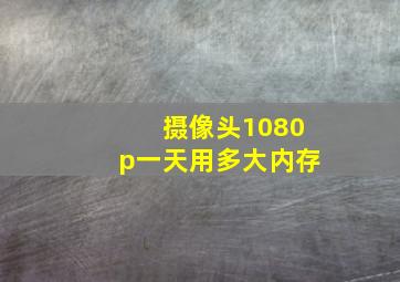 摄像头1080p一天用多大内存