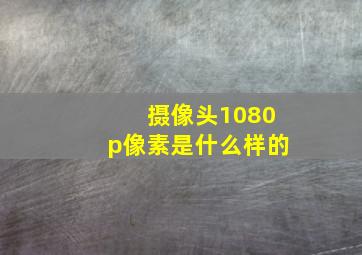 摄像头1080p像素是什么样的