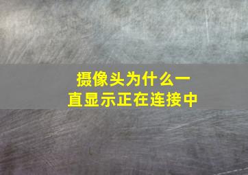 摄像头为什么一直显示正在连接中