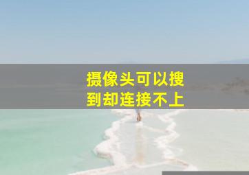 摄像头可以搜到却连接不上