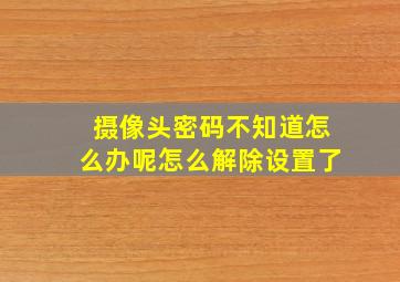 摄像头密码不知道怎么办呢怎么解除设置了