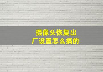 摄像头恢复出厂设置怎么搞的