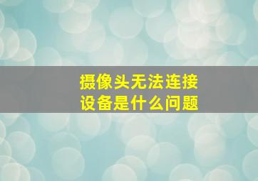 摄像头无法连接设备是什么问题