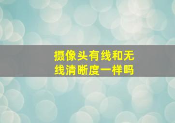 摄像头有线和无线清晰度一样吗