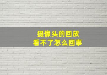 摄像头的回放看不了怎么回事