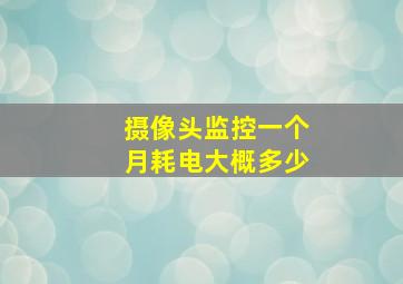 摄像头监控一个月耗电大概多少