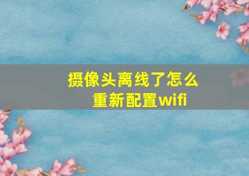 摄像头离线了怎么重新配置wifi