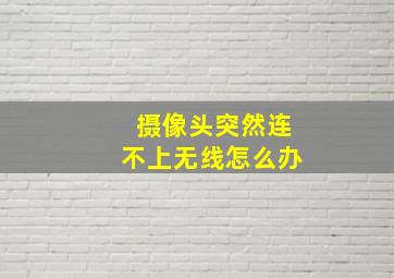 摄像头突然连不上无线怎么办