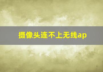 摄像头连不上无线ap