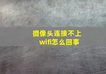 摄像头连接不上wifi怎么回事