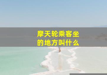 摩天轮乘客坐的地方叫什么