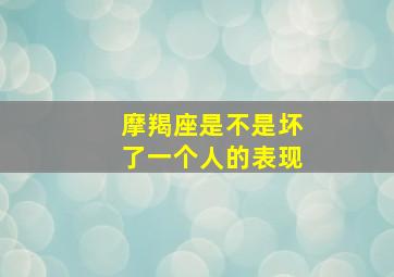 摩羯座是不是坏了一个人的表现