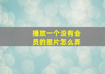 播放一个没有会员的图片怎么弄