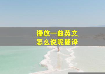 播放一曲英文怎么说呢翻译