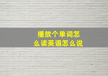 播放个单词怎么读英语怎么说