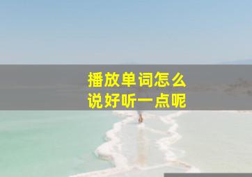 播放单词怎么说好听一点呢