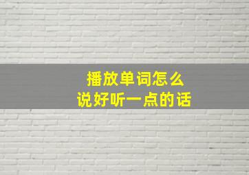 播放单词怎么说好听一点的话