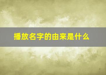 播放名字的由来是什么