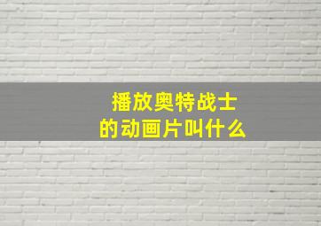 播放奥特战士的动画片叫什么