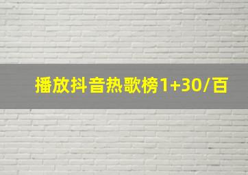 播放抖音热歌榜1+30/百