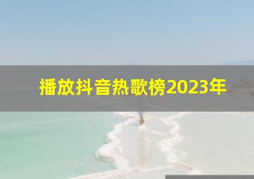 播放抖音热歌榜2023年