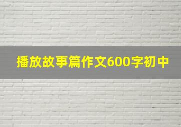 播放故事篇作文600字初中