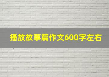 播放故事篇作文600字左右