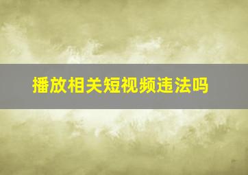 播放相关短视频违法吗