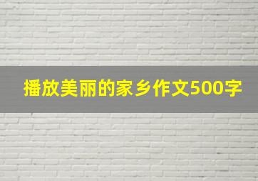 播放美丽的家乡作文500字