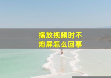 播放视频时不熄屏怎么回事