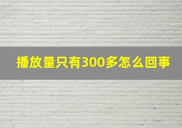 播放量只有300多怎么回事