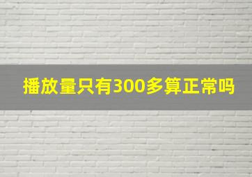 播放量只有300多算正常吗