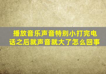 播放音乐声音特别小打完电话之后就声音就大了怎么回事