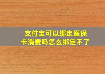 支付宝可以绑定医保卡消费吗怎么绑定不了