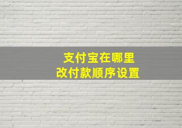 支付宝在哪里改付款顺序设置