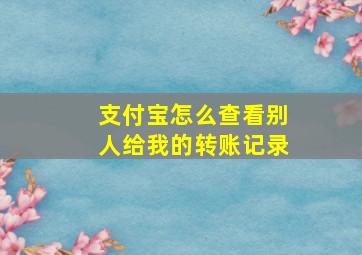 支付宝怎么查看别人给我的转账记录