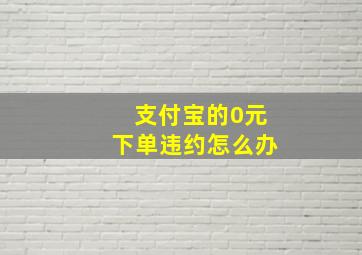 支付宝的0元下单违约怎么办