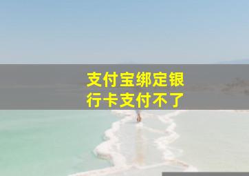 支付宝绑定银行卡支付不了