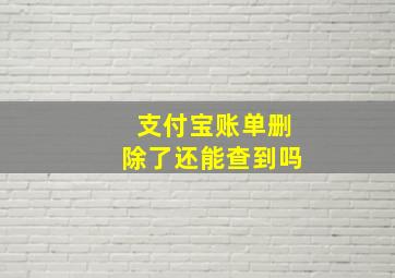 支付宝账单删除了还能查到吗