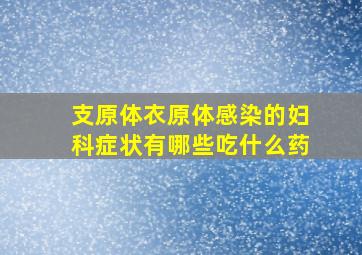 支原体衣原体感染的妇科症状有哪些吃什么药