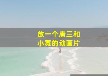 放一个唐三和小舞的动画片