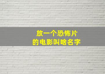 放一个恐怖片的电影叫啥名字