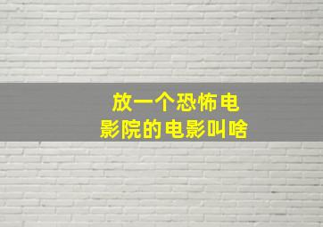 放一个恐怖电影院的电影叫啥