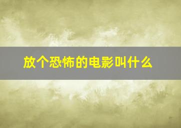 放个恐怖的电影叫什么