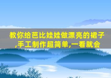 教你给芭比娃娃做漂亮的裙子,手工制作超简单,一看就会