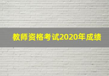 教师资格考试2020年成绩